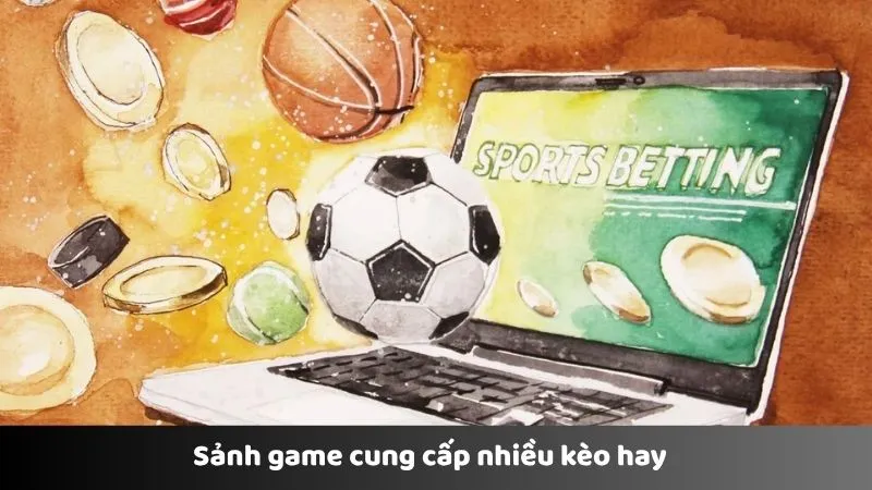 Sảnh game cung cấp nhiều kèo hay  