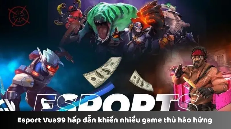 Esport Vua99 hấp dẫn khiến nhiều game thủ hào hứng 
