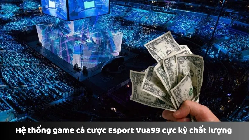 Hệ thống game cá cược Esport Vua99 cực kỳ chất lượng 