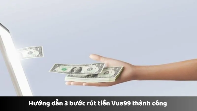 Hướng dẫn 3 bước rút tiền Vua99 thành công 
