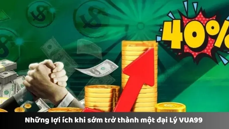 Những lợi ích khi sớm trở thành một đại lý VUA99 