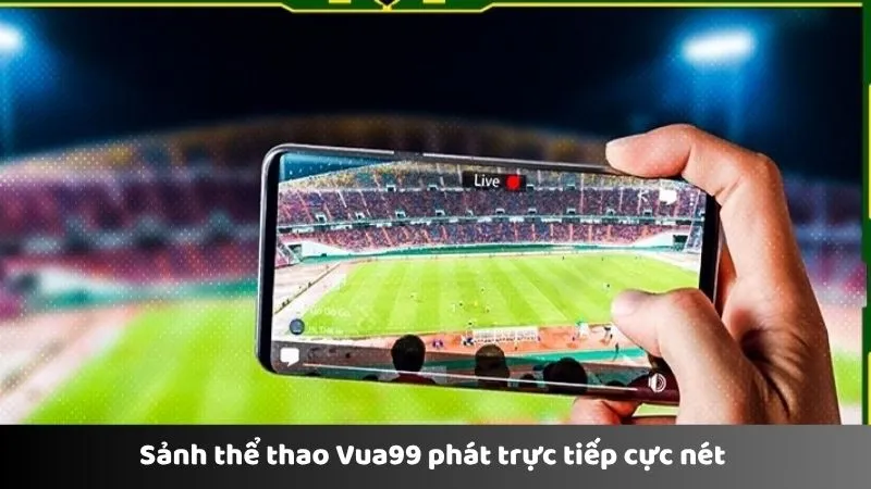 Sảnh thể thao Vua99 phát trực tiếp cực nét 