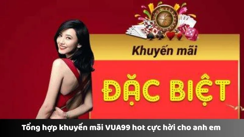 Tổng hợp khuyến mãi VUA99 hot cực hời cho anh em 