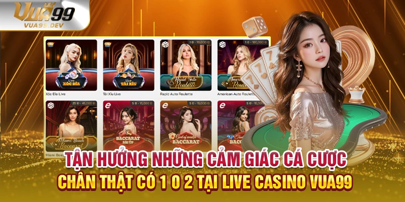 Tận hưởng những cảm giác cá cược chân thật có 1 0 2 tại live casino VUA99