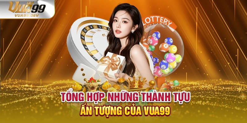 Tổng hợp những thành tựu ấn tượng của VUA99