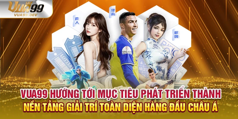 VUA99 hướng tới mục tiêu phát triển thành nền tảng giải trí toàn diện hàng đầu châu Á